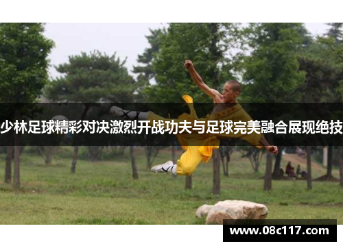 少林足球精彩对决激烈开战功夫与足球完美融合展现绝技