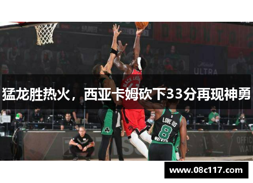 猛龙胜热火，西亚卡姆砍下33分再现神勇